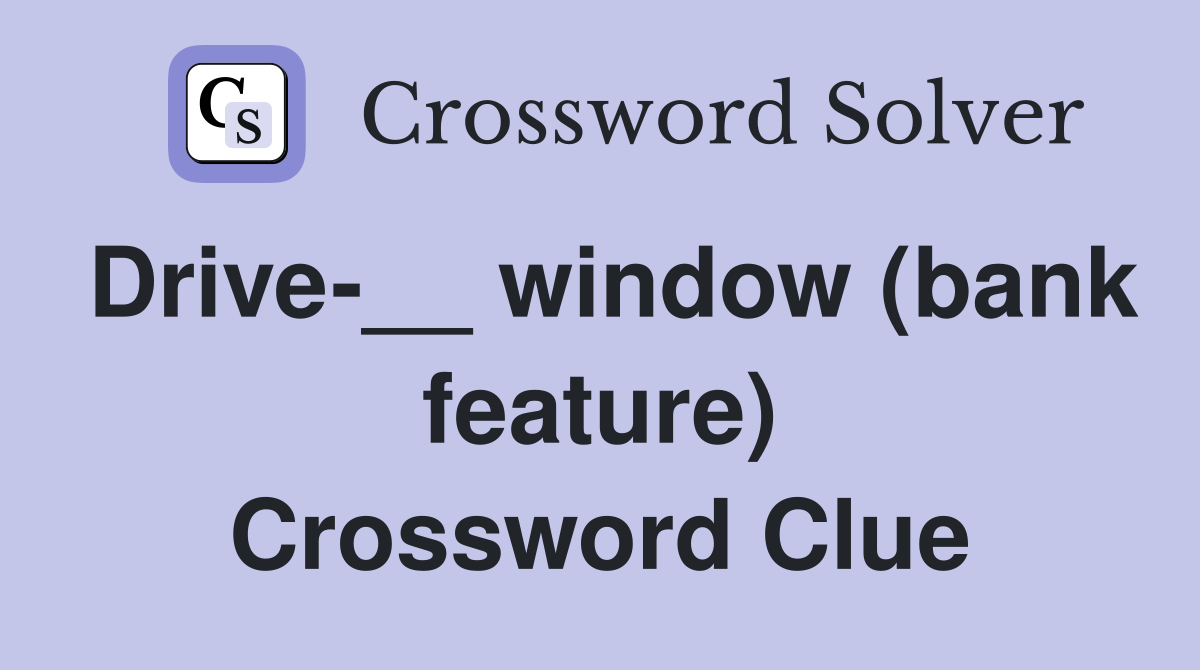 Drive-__ window (bank feature) Crossword Clue