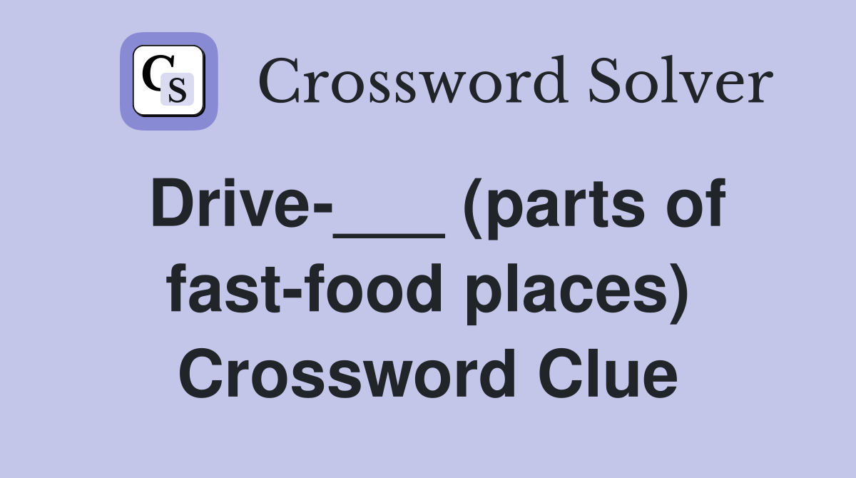 Drive-___ (parts of fast-food places) Crossword Clue