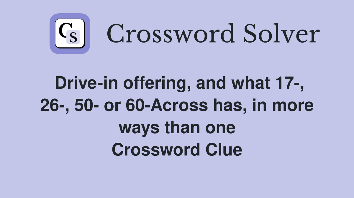 Drive-in offering, and what 17-, 26-, 50- or 60-Across has, in more ways than one Crossword Clue
