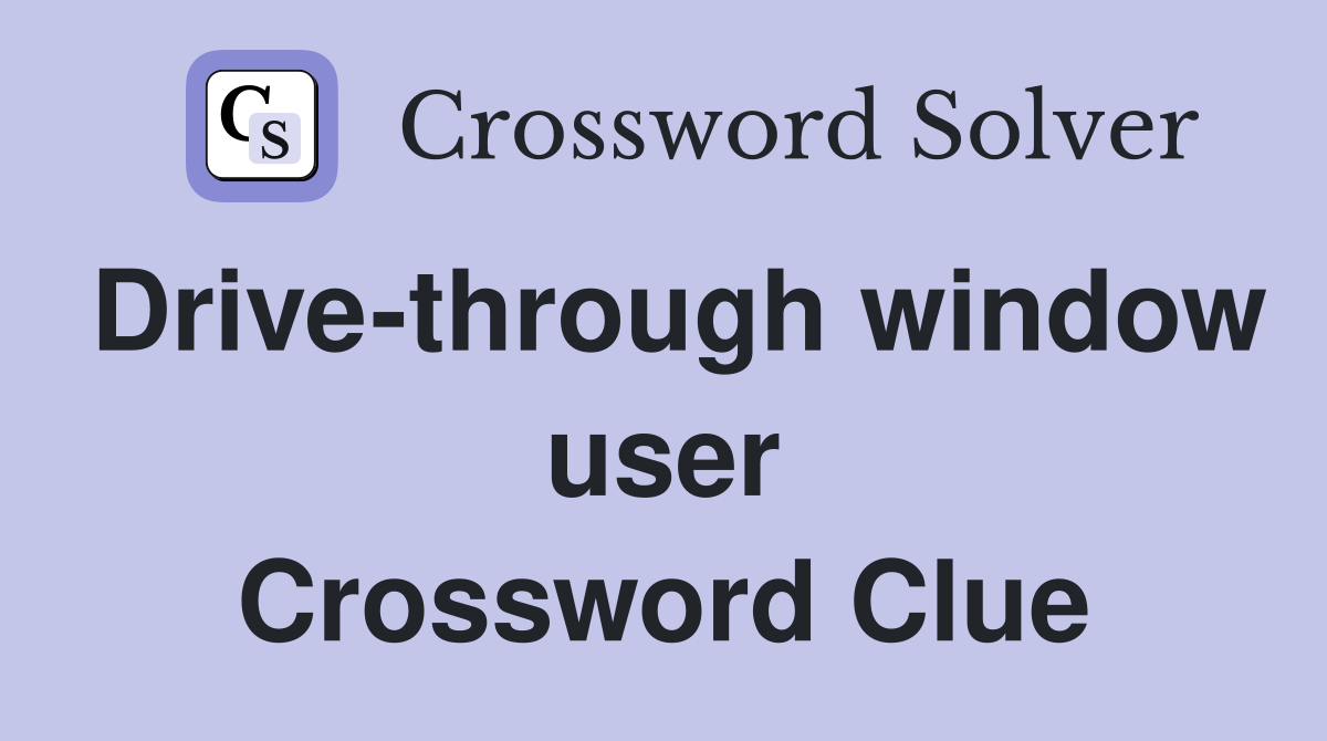 Drive-through window user Crossword Clue