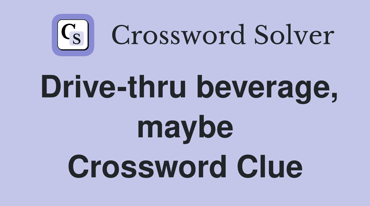 Drive-thru beverage, maybe Crossword Clue