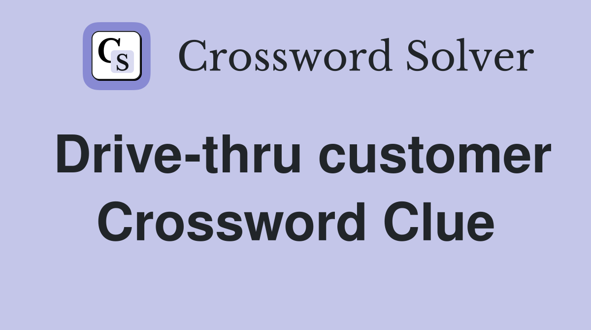 Drive-thru customer Crossword Clue