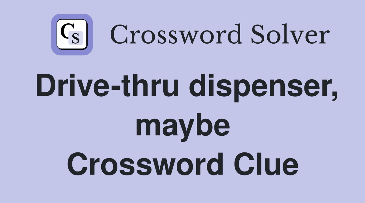 Drive-thru dispenser, maybe Crossword Clue