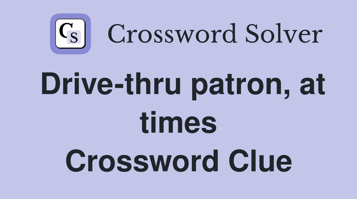 Drive-thru patron, at times Crossword Clue