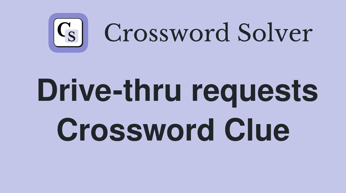 Drive-thru requests Crossword Clue