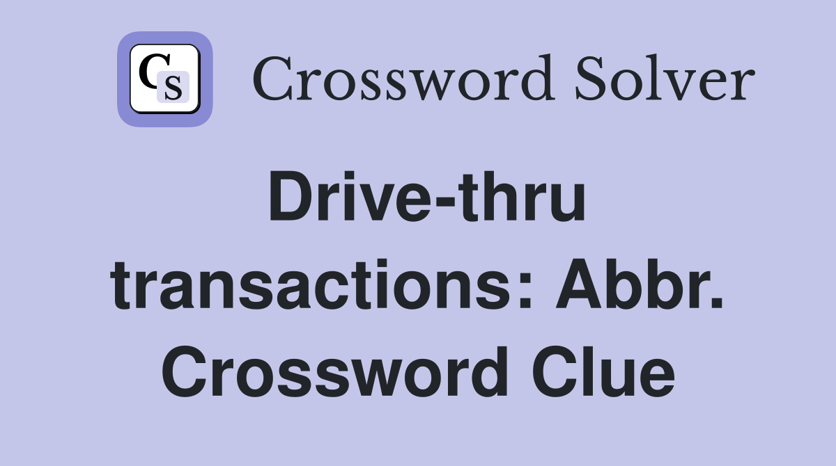 Drive-thru transactions: Abbr. Crossword Clue