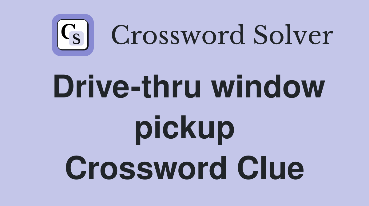 Drive-thru window pickup Crossword Clue