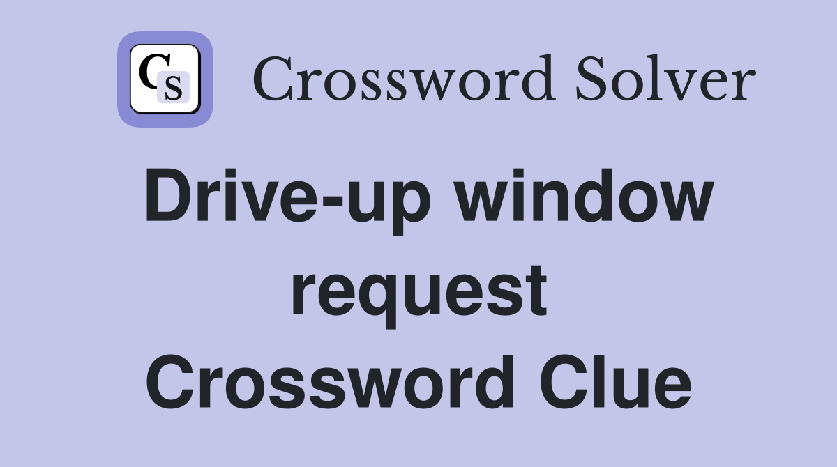 Drive-up window request Crossword Clue