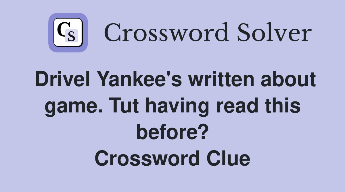 Drivel Yankee's written about game. Tut having read this before? Crossword Clue