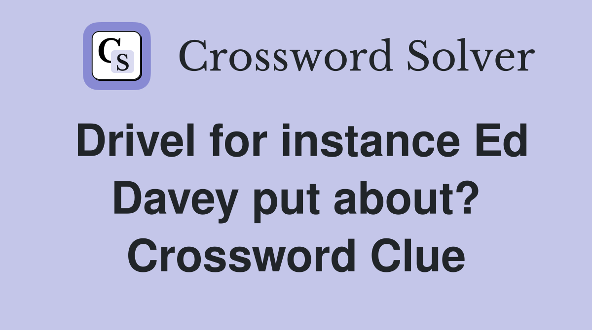 Drivel for instance Ed Davey put about? Crossword Clue