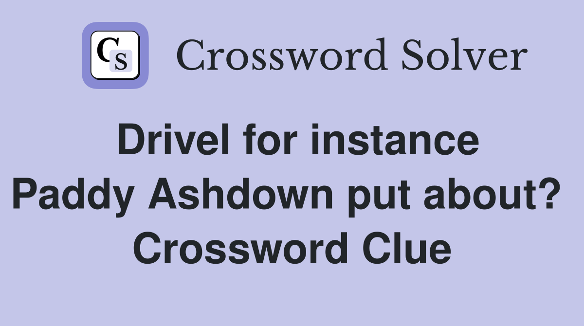 Drivel for instance Paddy Ashdown put about?  Crossword Clue