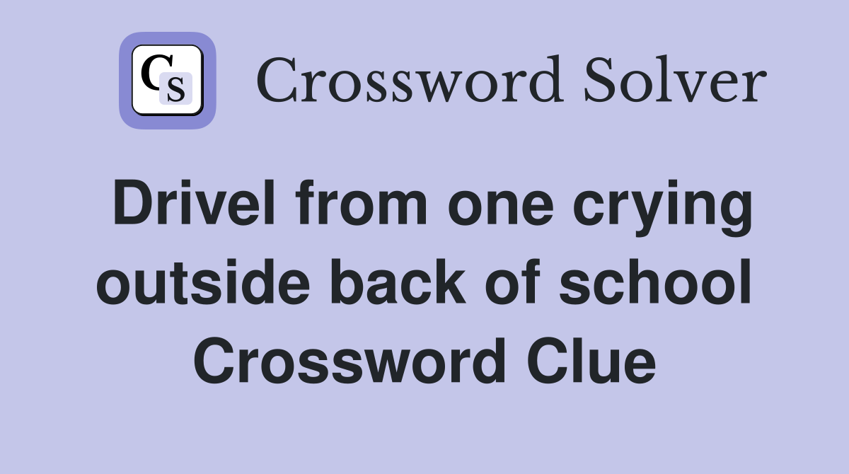 Drivel from one crying outside back of school Crossword Clue
