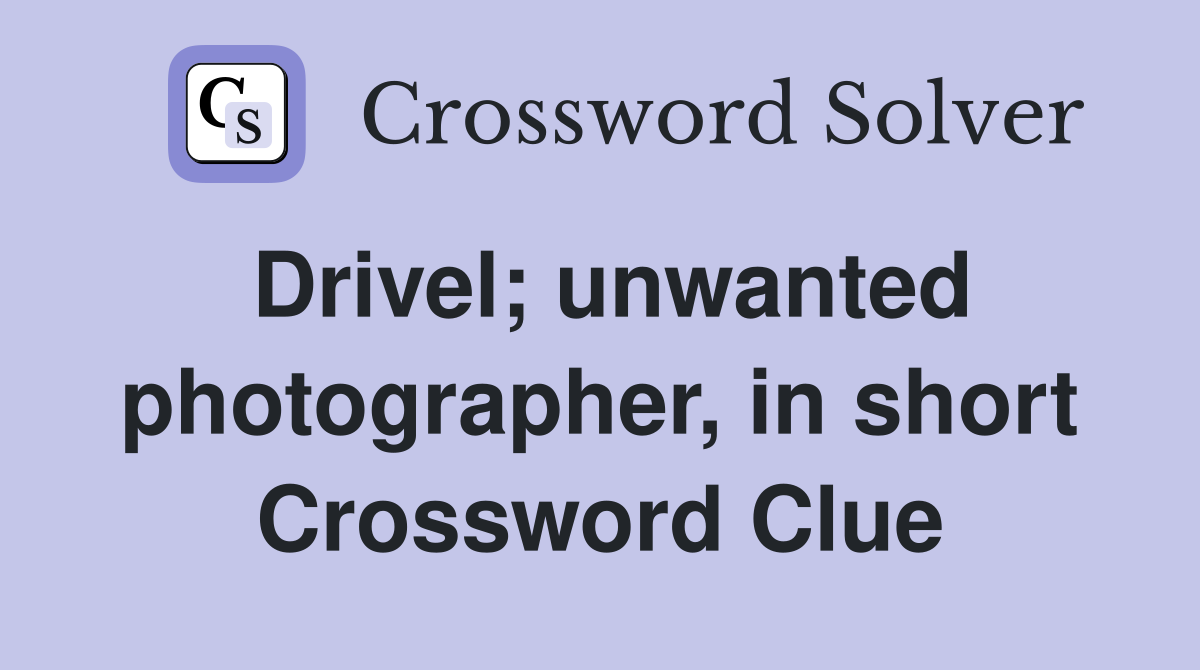 Drivel; unwanted photographer, in short Crossword Clue