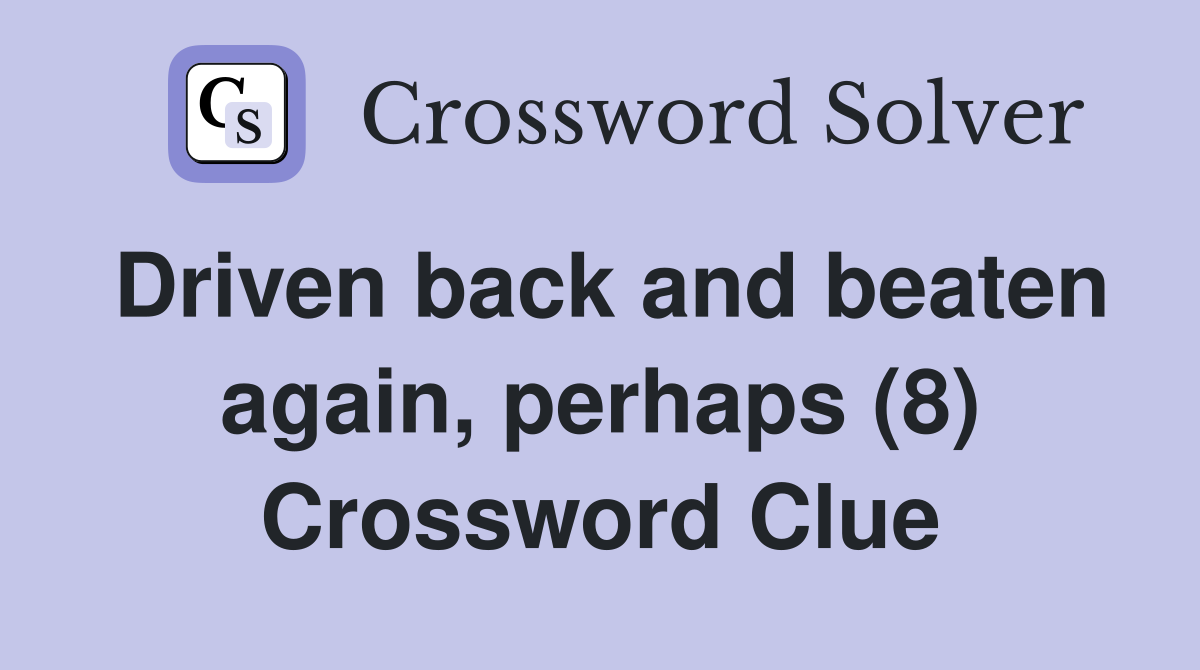 Driven back and beaten again, perhaps (8) Crossword Clue