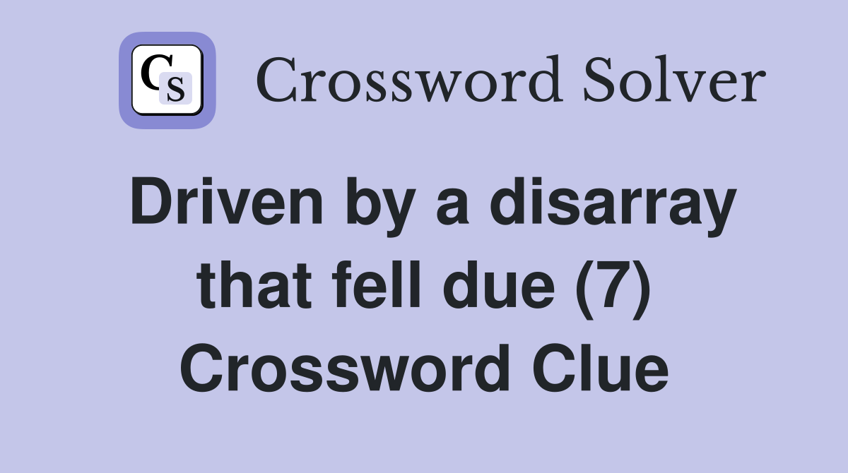 Driven by a disarray that fell due (7) Crossword Clue