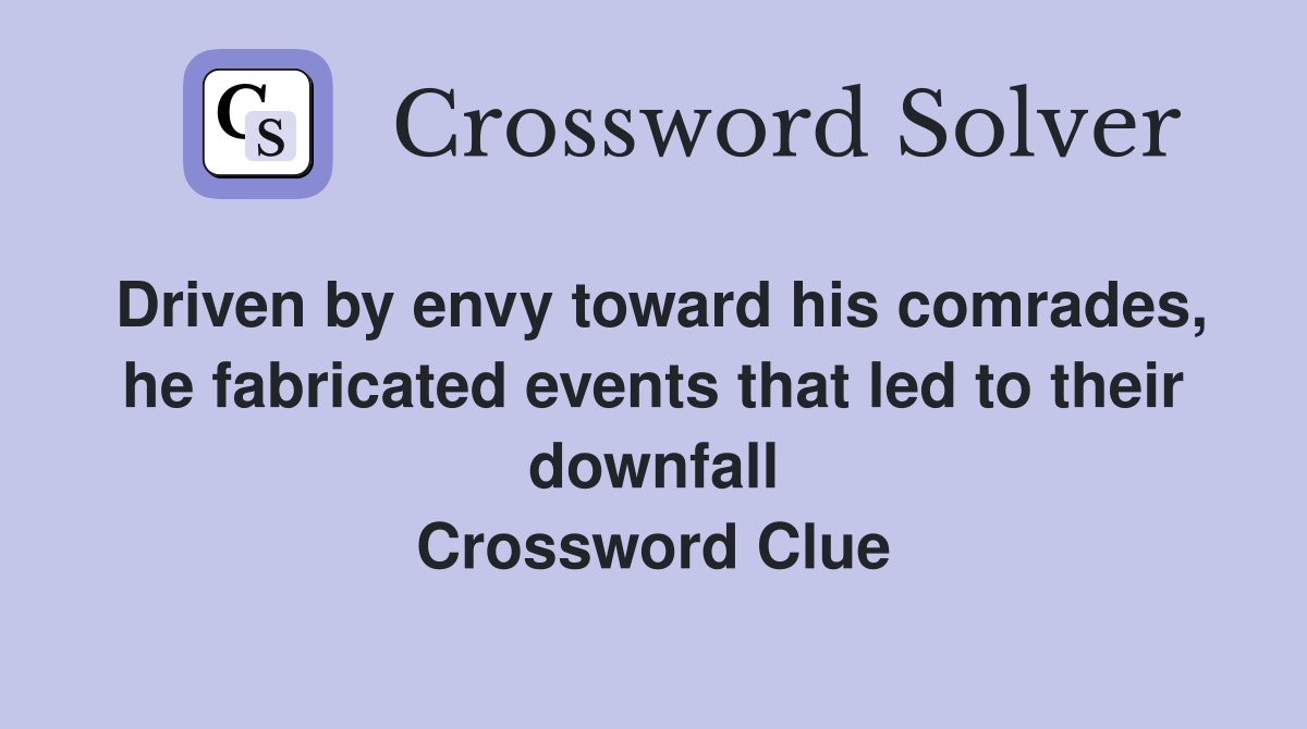 Driven by envy toward his comrades, he fabricated events that led to their downfall Crossword Clue