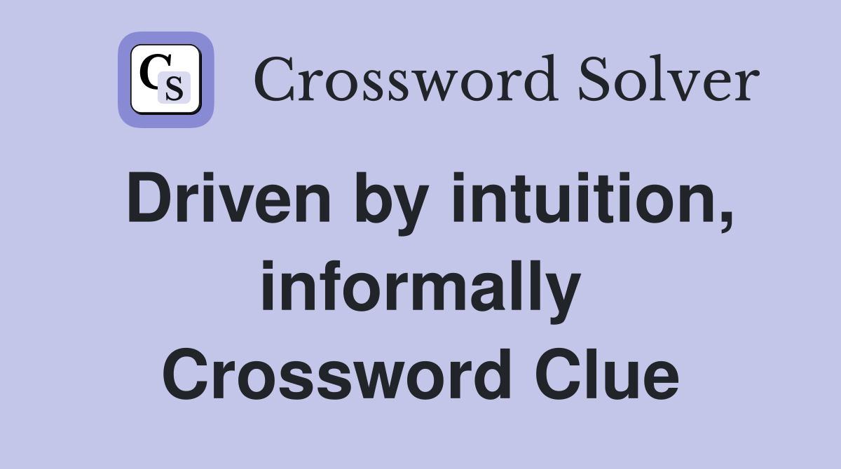 Driven by intuition, informally Crossword Clue