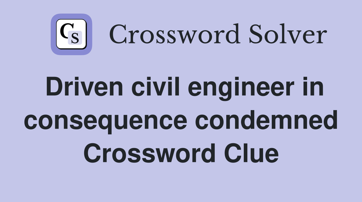 Driven civil engineer in consequence condemned Crossword Clue