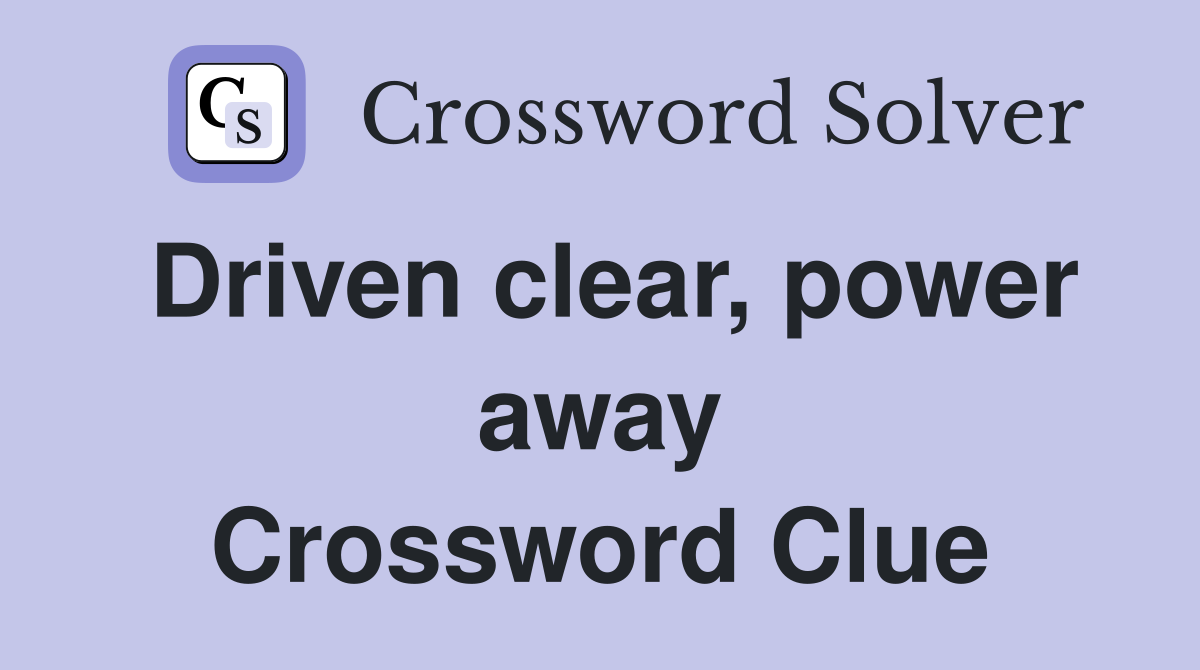 Driven clear, power away Crossword Clue