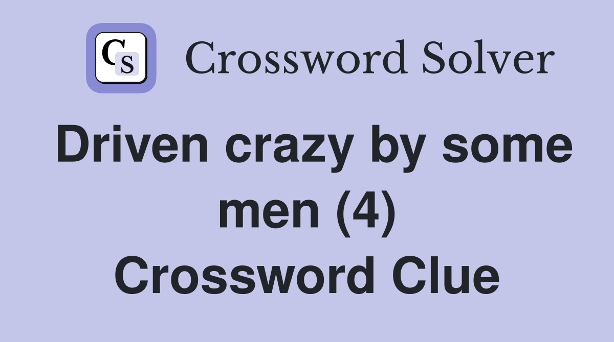 Driven crazy by some men (4) Crossword Clue