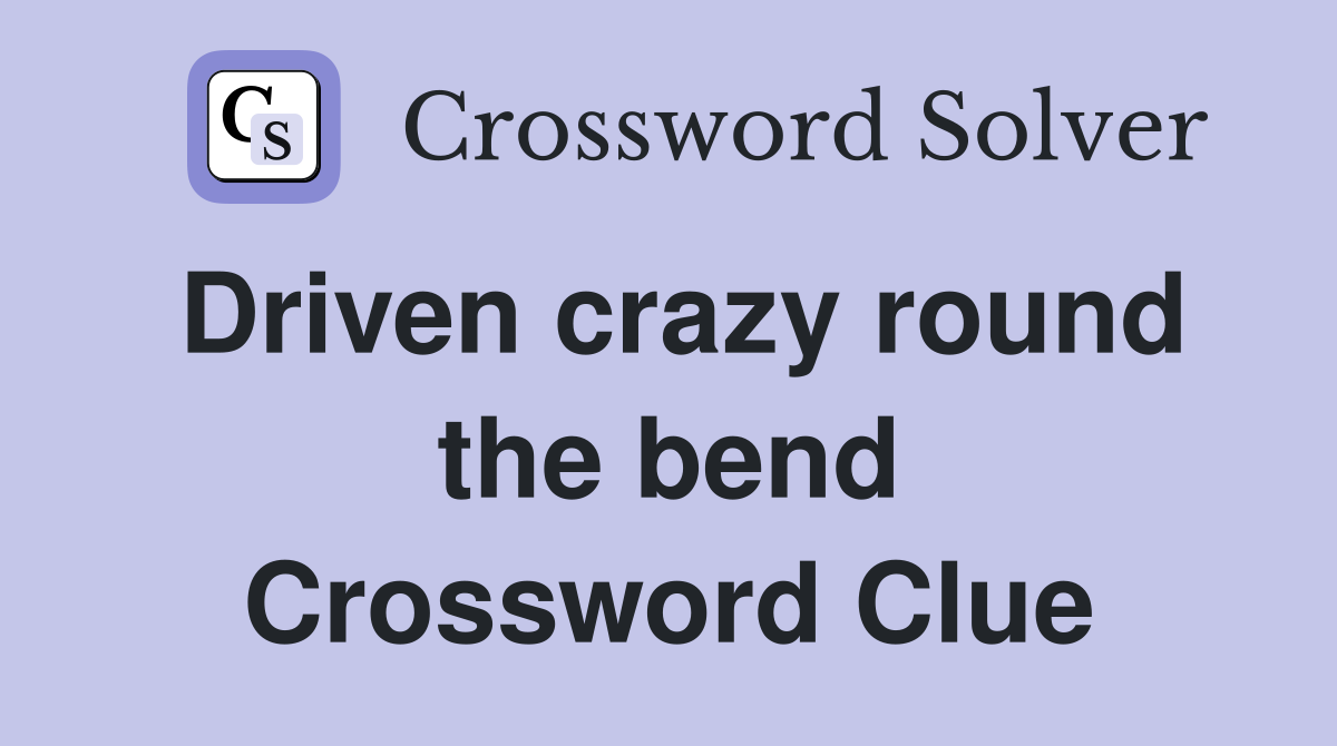 Driven crazy round the bend Crossword Clue