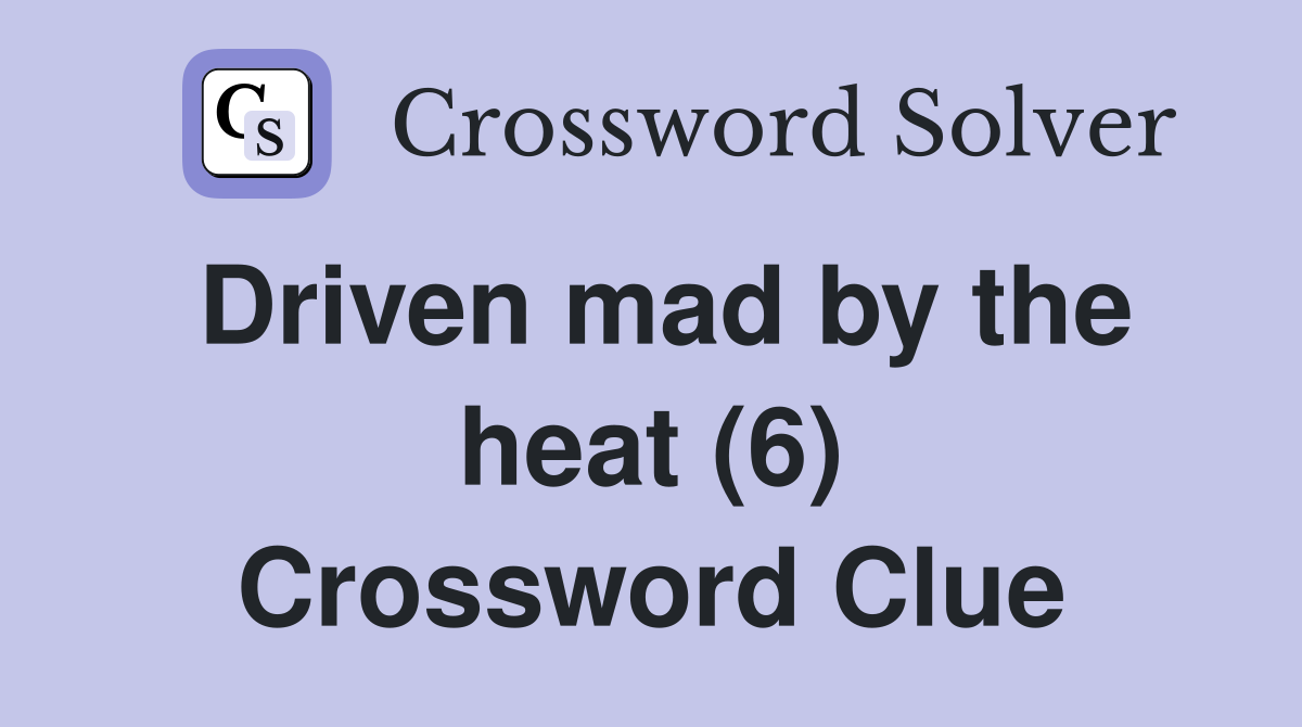 Driven mad by the heat (6) Crossword Clue