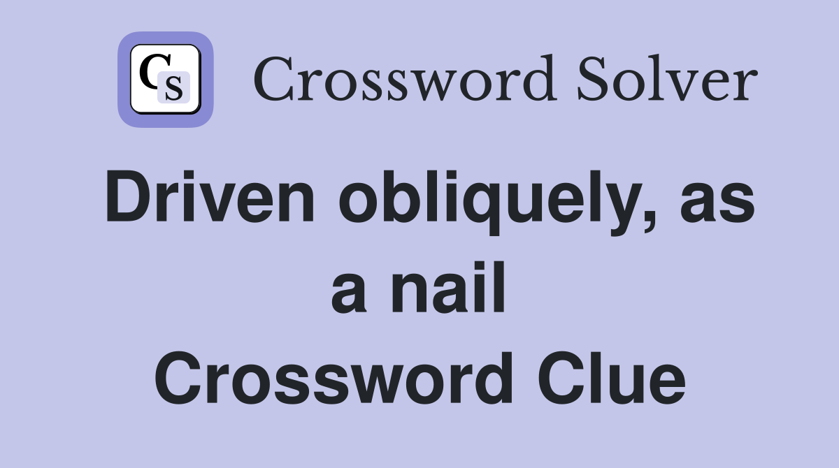Driven obliquely, as a nail Crossword Clue
