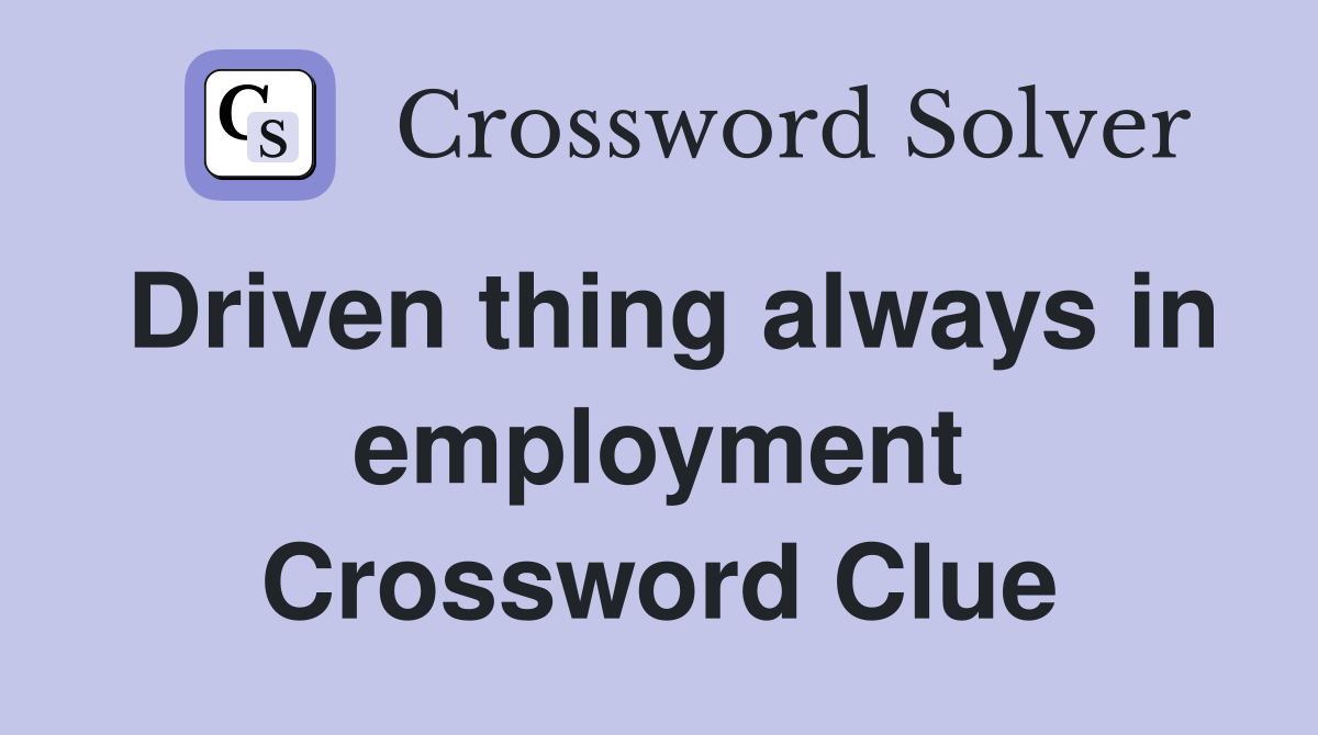 Driven thing always in employment Crossword Clue