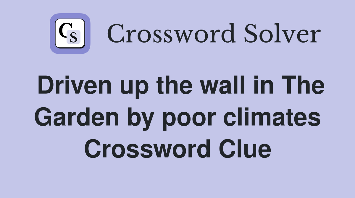 Driven up the wall in The Garden by poor climates Crossword Clue