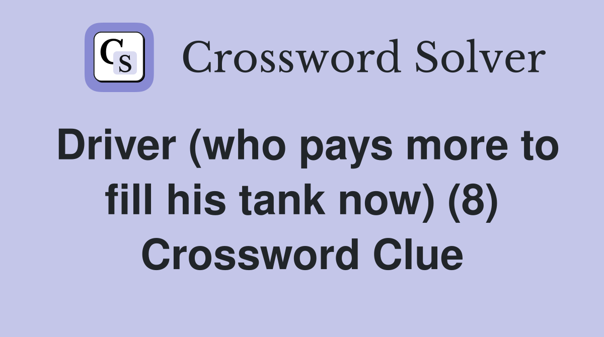 Driver (who pays more to fill his tank now) (8) Crossword Clue