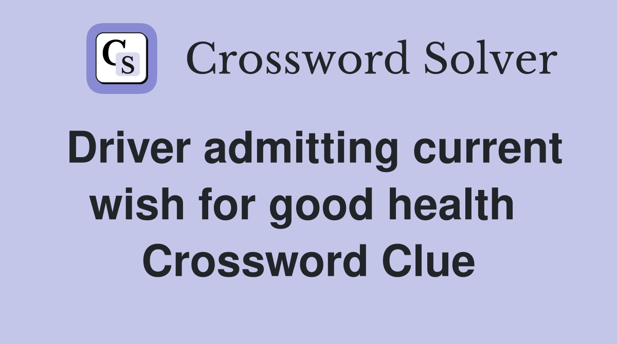 Driver admitting current wish for good health  Crossword Clue