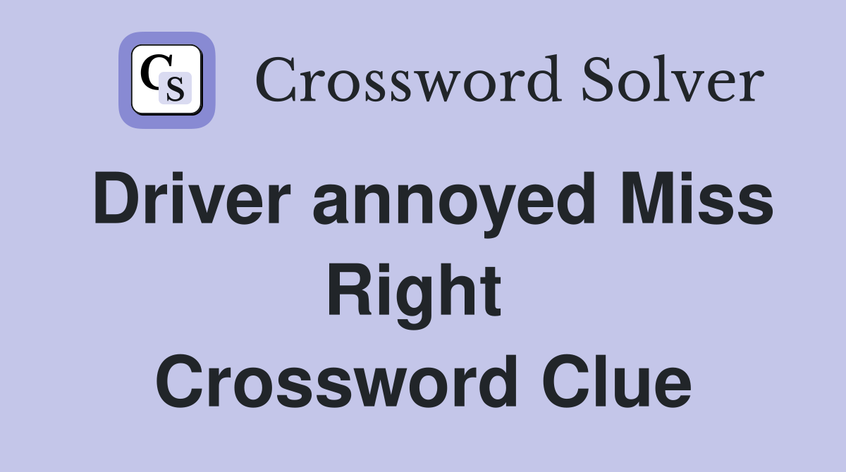Driver annoyed Miss Right  Crossword Clue