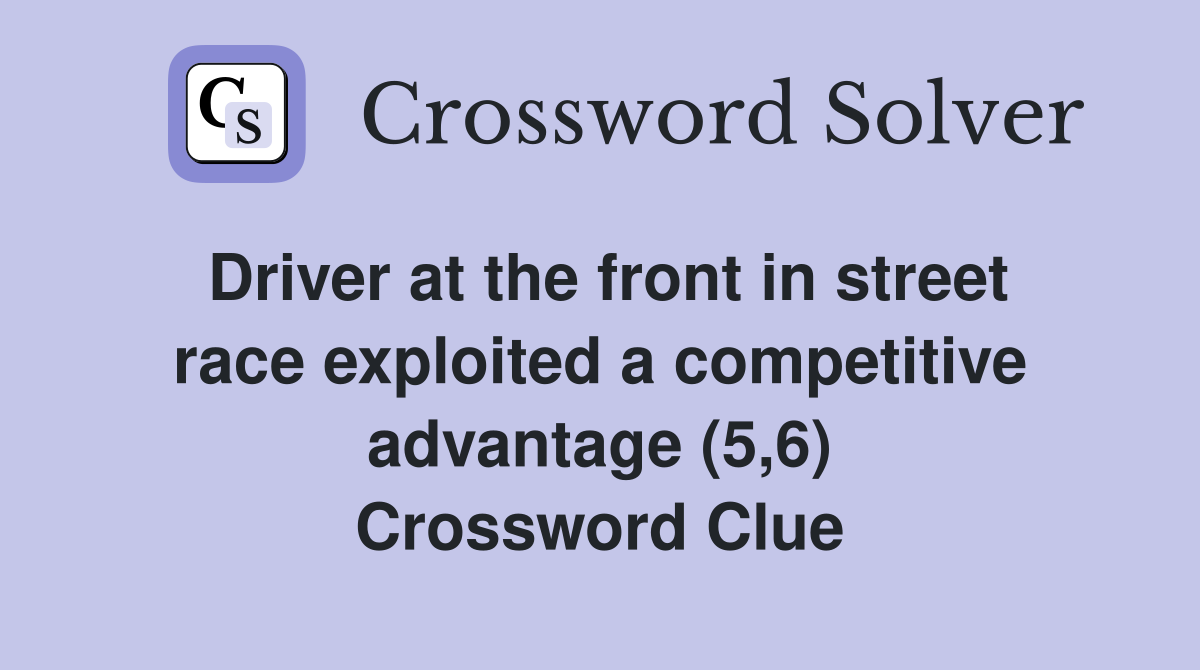 Driver at the front in street race exploited a competitive advantage (5,6) Crossword Clue