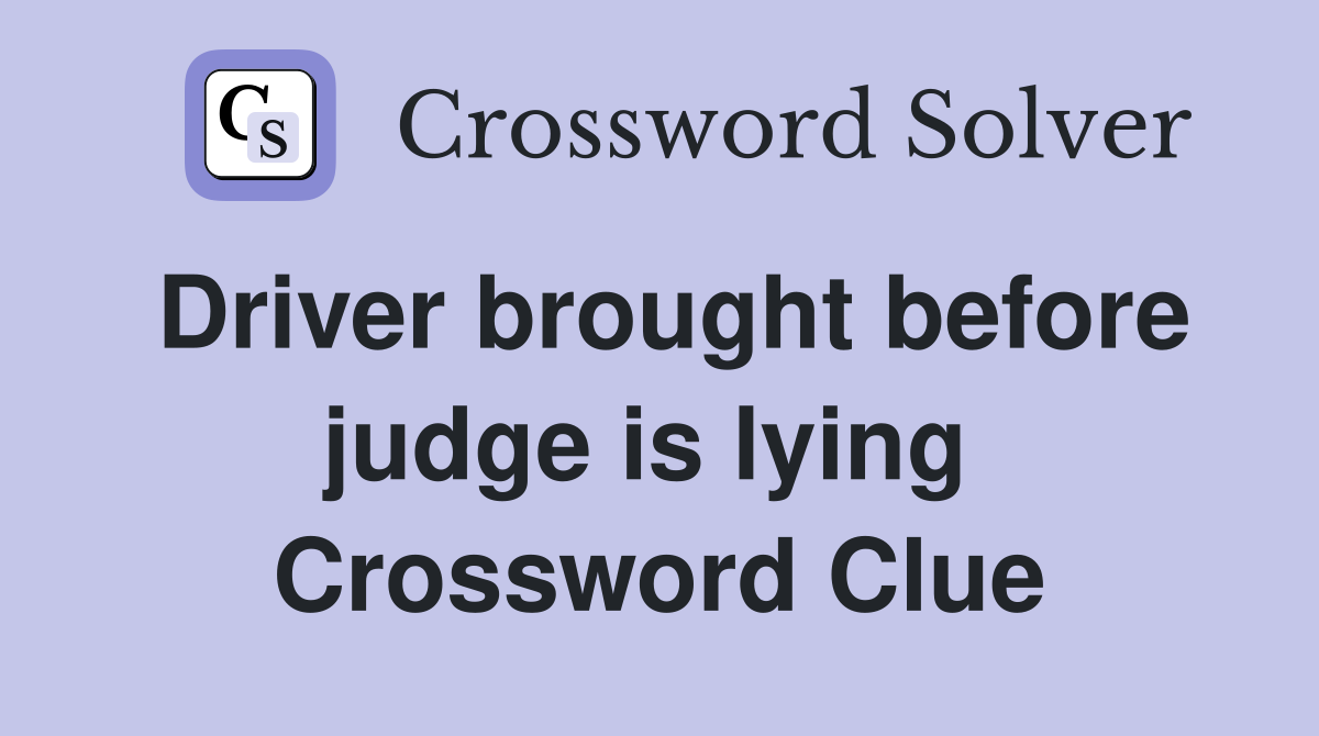 Driver brought before judge is lying  Crossword Clue