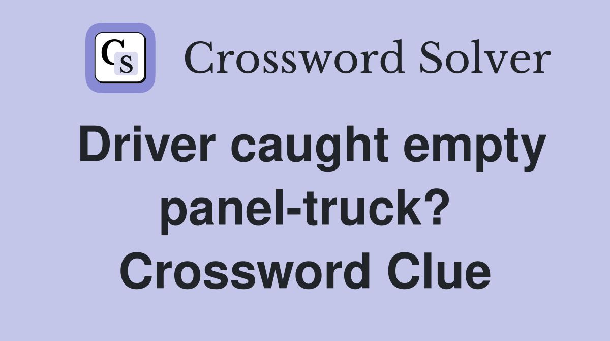 Driver caught empty panel-truck? Crossword Clue