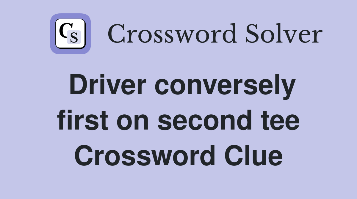 Driver conversely first on second tee Crossword Clue
