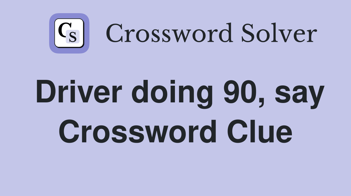 Driver doing 90, say Crossword Clue