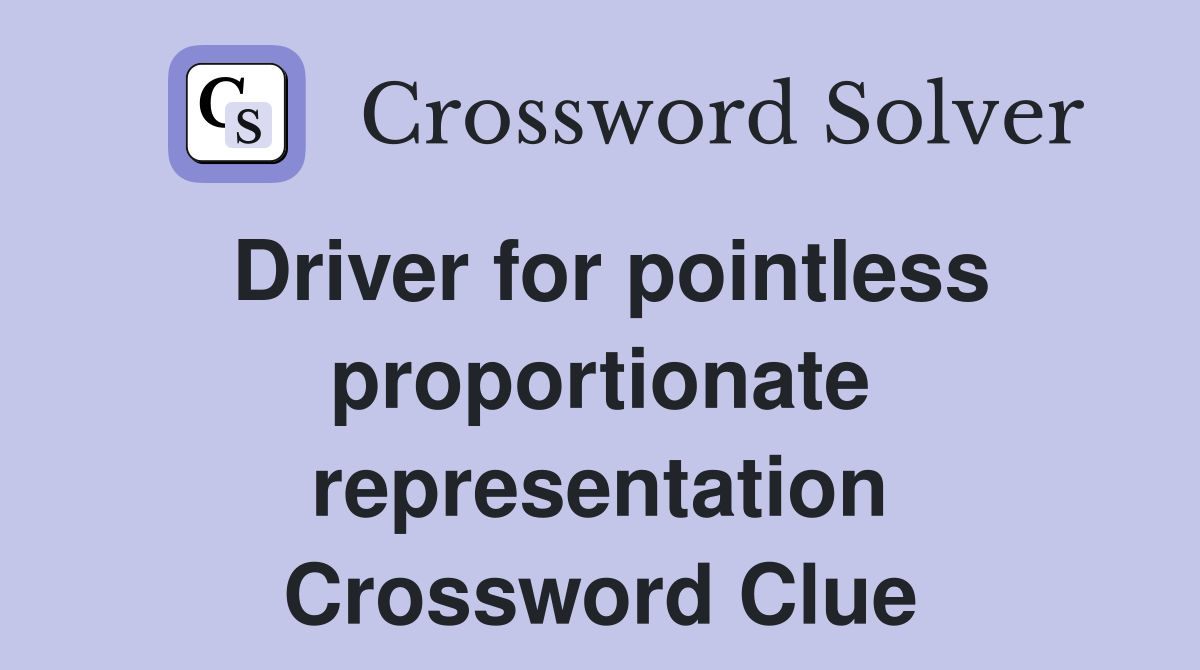 Driver for pointless proportionate representation Crossword Clue