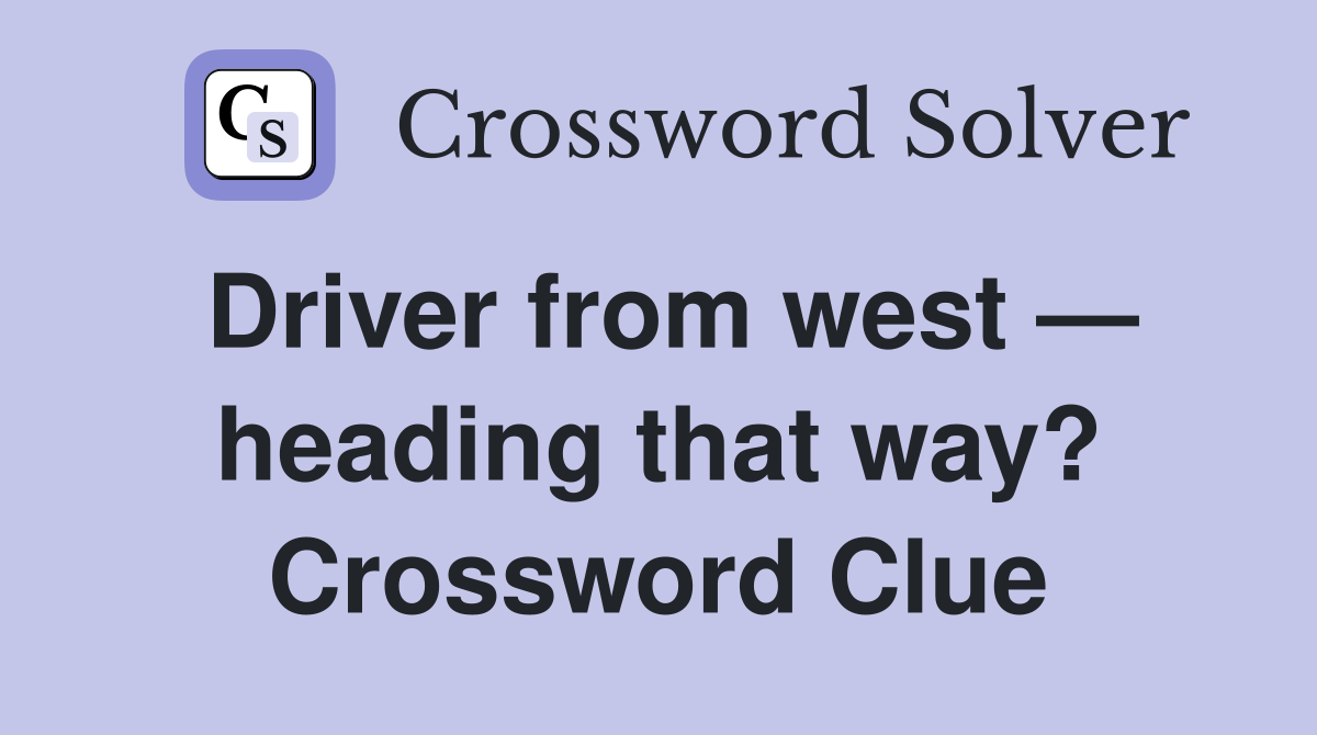 Driver from west — heading that way? Crossword Clue