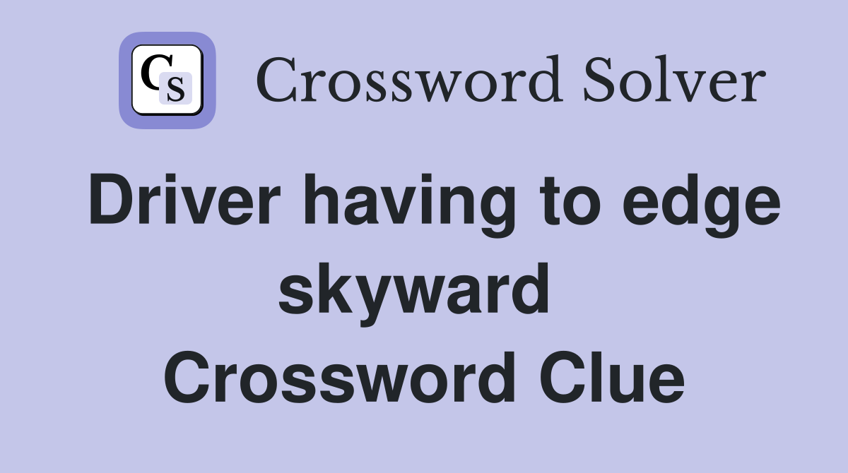 Driver having to edge skyward  Crossword Clue