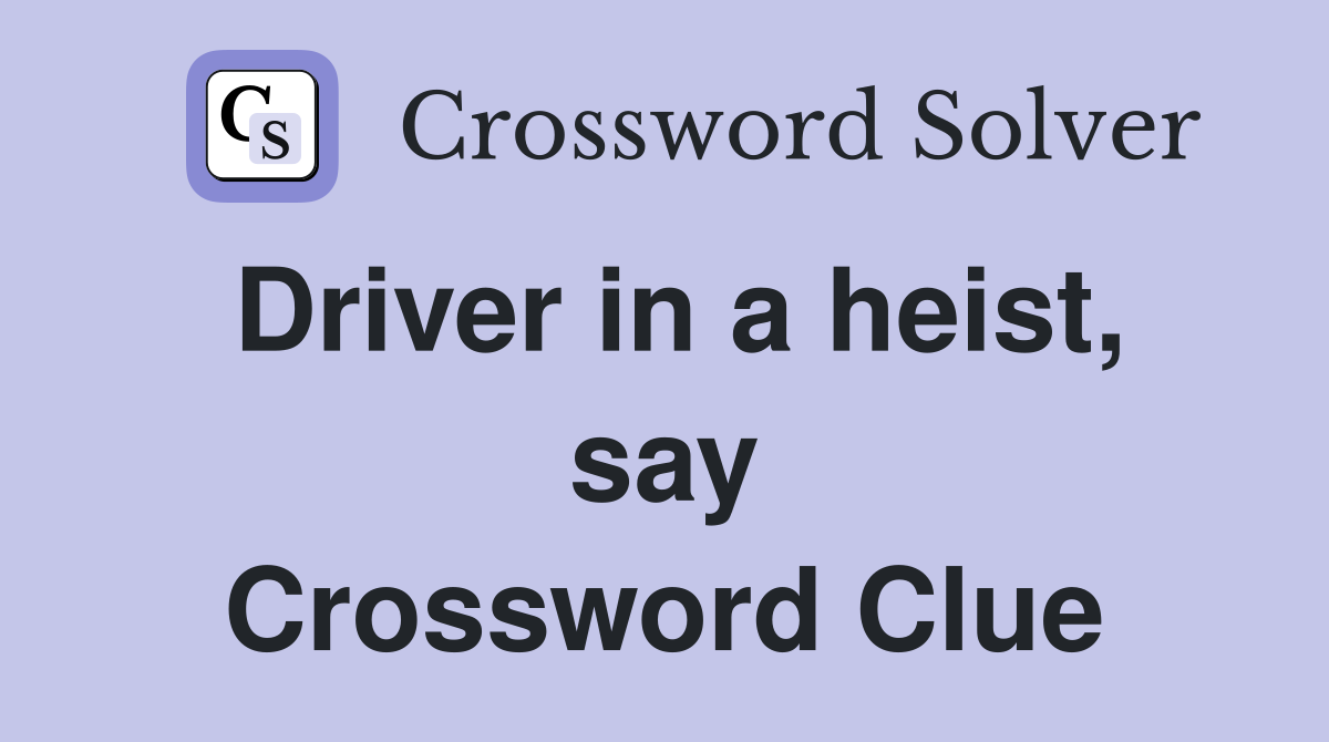 Driver in a heist, say Crossword Clue