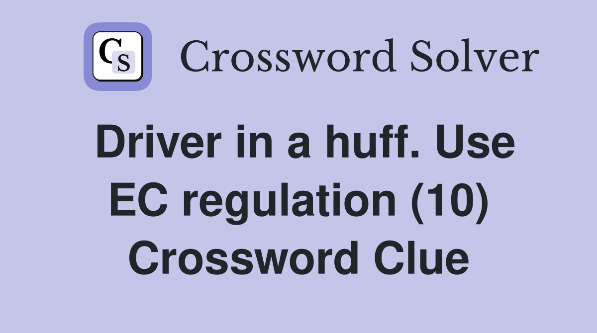 Driver in a huff. Use EC regulation (10) Crossword Clue