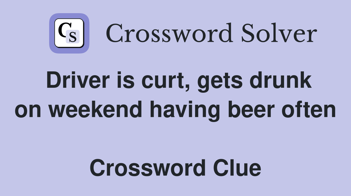 Driver is curt, gets drunk on weekend having beer often  Crossword Clue