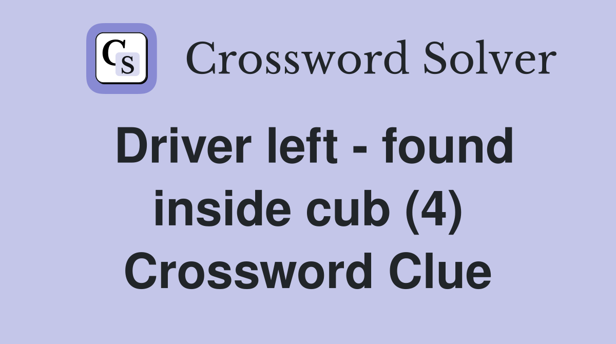 Driver left - found inside cub (4) Crossword Clue