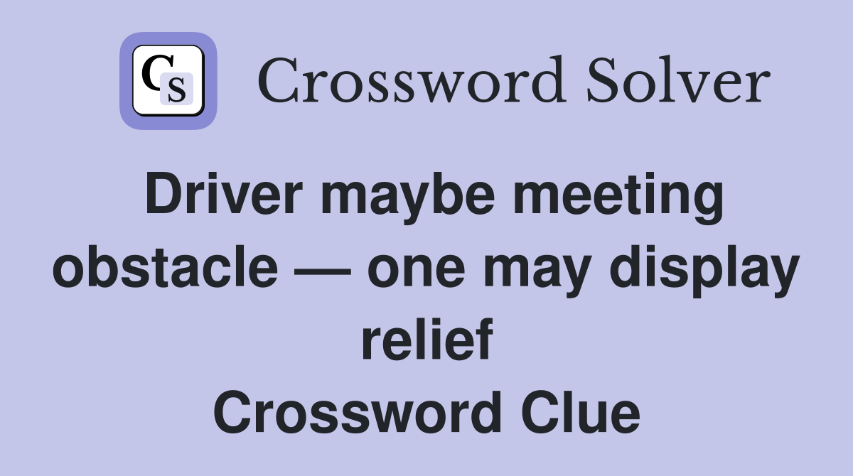 Driver maybe meeting obstacle — one may display relief Crossword Clue