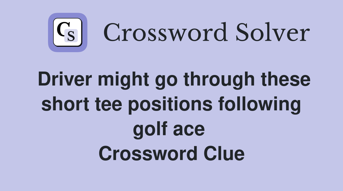 Driver might go through these short tee positions following golf ace  Crossword Clue