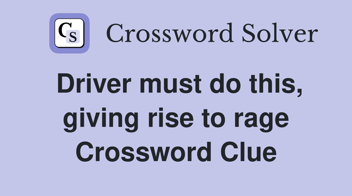 Driver must do this, giving rise to rage Crossword Clue