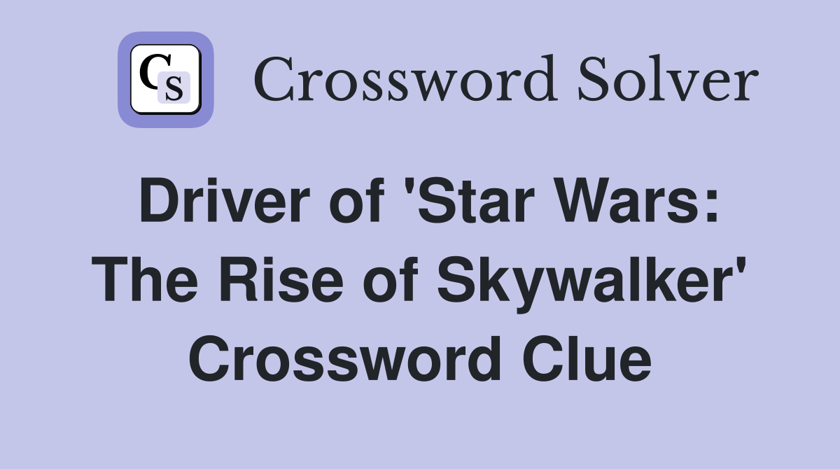 Driver of 'Star Wars: The Rise of Skywalker' Crossword Clue