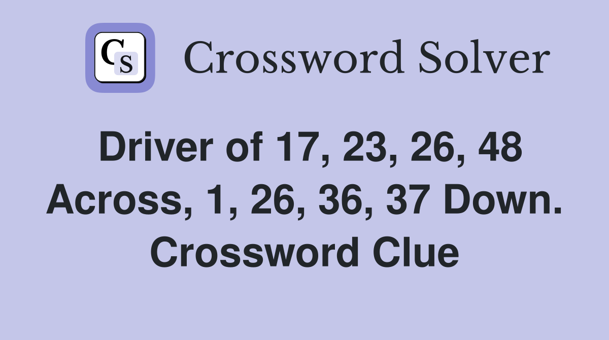 Driver of 17, 23, 26, 48 Across, 1, 26, 36, 37 Down. Crossword Clue