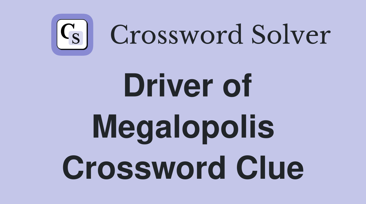 Driver of Megalopolis Crossword Clue
